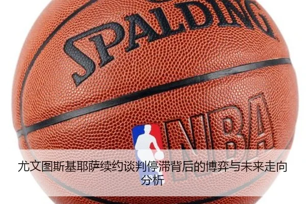 尤文图斯基耶萨续约谈判停滞背后的博弈与未来走向分析